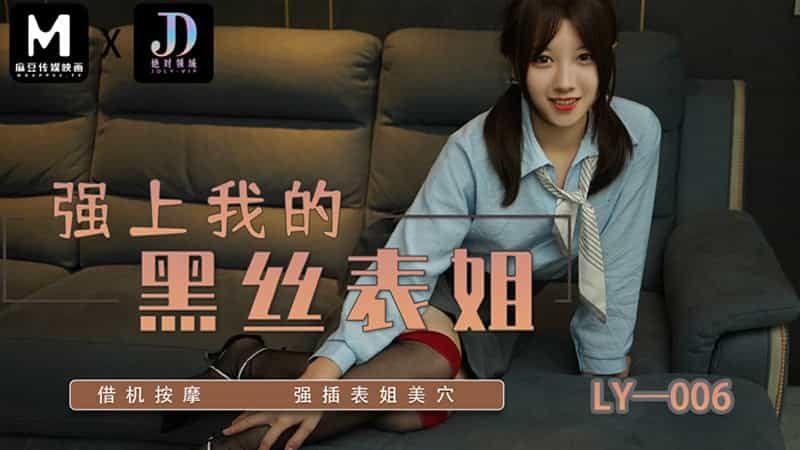 【麻豆传媒】【绝对领域 LY006】【强上我的黑丝表姐】【】【借机按摩 强插表姐美穴】